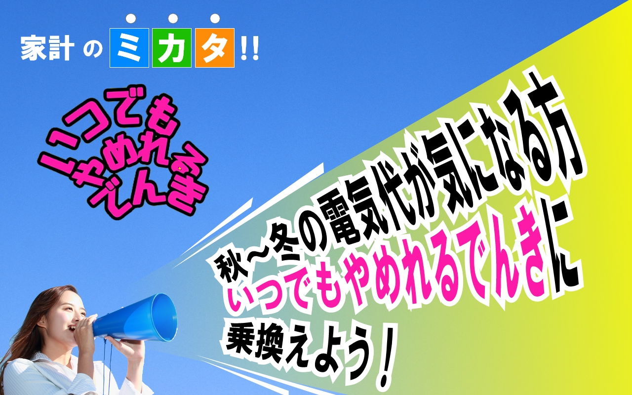 秋から冬の暖房費が気になる方「いつでもやめれるでんき」に乗り換えよう